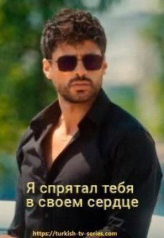 Я спрятал тебя в своем сердце турецкий сериал